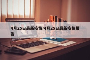 4月25日最新疫情/4月25日最新疫情报告