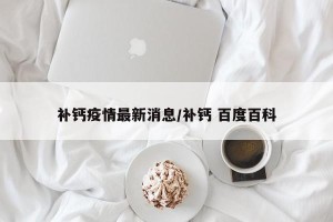 补钙疫情最新消息/补钙 百度百科