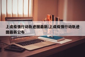 上虞疫情行动轨迹图最新:上虞疫情行动轨迹图最新公布