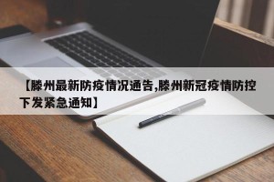 【滕州最新防疫情况通告,滕州新冠疫情防控下发紧急通知】