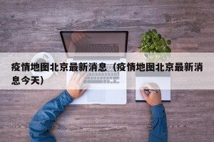 疫情地图北京最新消息（疫情地图北京最新消息今天）