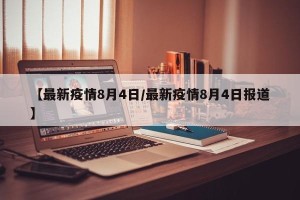 【最新疫情8月4日/最新疫情8月4日报道】