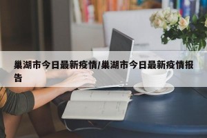 巢湖市今日最新疫情/巢湖市今日最新疫情报告