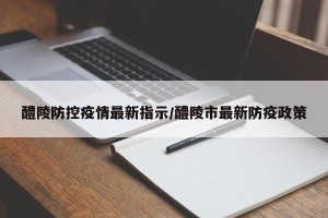 醴陵防控疫情最新指示/醴陵市最新防疫政策