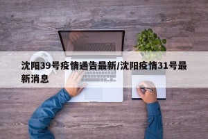 沈阳39号疫情通告最新/沈阳疫情31号最新消息