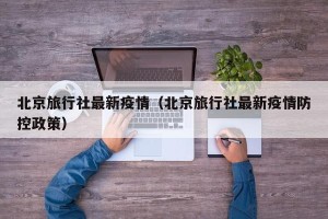北京旅行社最新疫情（北京旅行社最新疫情防控政策）
