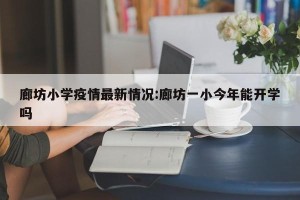 廊坊小学疫情最新情况:廊坊一小今年能开学吗