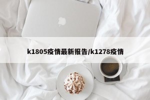 k1805疫情最新报告/k1278疫情
