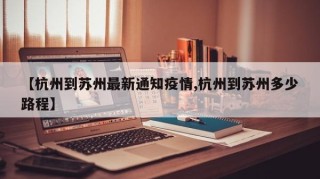 【杭州到苏州最新通知疫情,杭州到苏州多少路程】