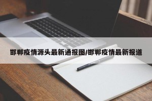 邯郸疫情源头最新通报图/邯郸疫情最新报道