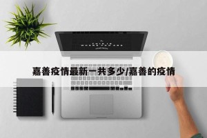 嘉善疫情最新一共多少/嘉善的疫情