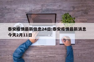 泰安疫情最新信息24日:泰安疫情最新消息今天2月11日