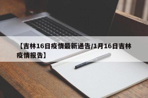 【吉林16日疫情最新通告/1月16日吉林疫情报告】
