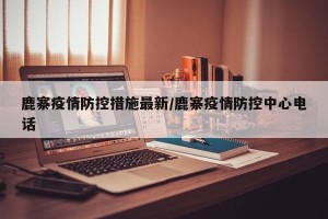 鹿寨疫情防控措施最新/鹿寨疫情防控中心电话