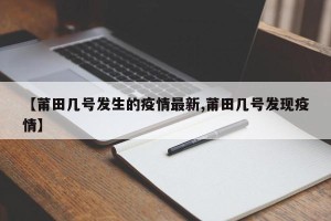 【莆田几号发生的疫情最新,莆田几号发现疫情】
