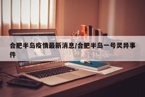 合肥半岛疫情最新消息/合肥半岛一号灵异事件