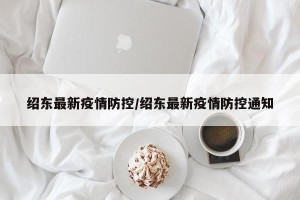 绍东最新疫情防控/绍东最新疫情防控通知