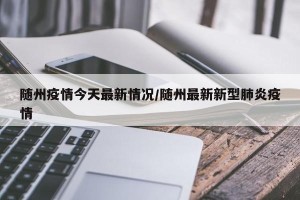 随州疫情今天最新情况/随州最新新型肺炎疫情
