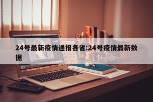 24号最新疫情通报各省:24号疫情最新数据