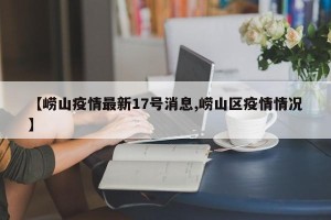 【崂山疫情最新17号消息,崂山区疫情情况】