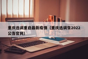 重庆选调重启最新疫情（重庆选调生2022公告官网）