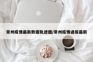 常州疫情最新数据轨迹图/常州疫情通报最新