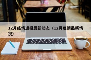 12月疫情通报最新动态（12月疫情最新情况）