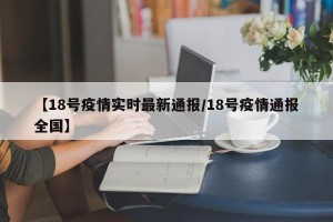 【18号疫情实时最新通报/18号疫情通报全国】