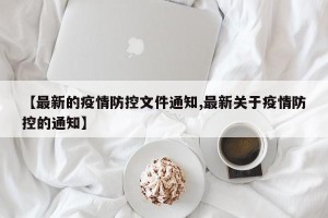 【最新的疫情防控文件通知,最新关于疫情防控的通知】