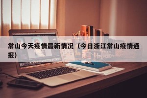 常山今天疫情最新情况（今日浙江常山疫情通报）