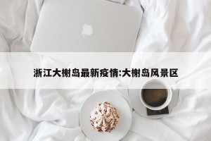 浙江大榭岛最新疫情:大榭岛风景区