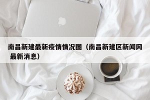 南昌新建最新疫情情况图（南昌新建区新闻网 最新消息）