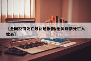 【全国疫情死亡最新通报图/全国疫情死亡人数表】
