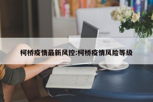 柯桥疫情最新风控:柯桥疫情风险等级