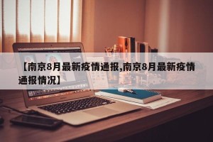 【南京8月最新疫情通报,南京8月最新疫情通报情况】