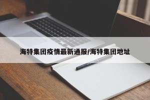 海特集团疫情最新通报/海特集团地址