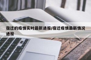 宿迁的疫情实时最新通报/宿迁疫情最新情况通报