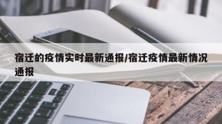 宿迁的疫情实时最新通报/宿迁疫情最新情况通报