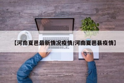 【河南夏邑最新情况疫情/河南夏邑县疫情】