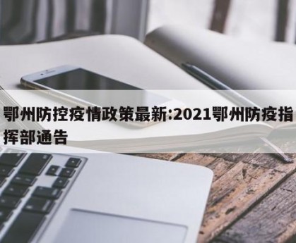 鄂州防控疫情政策最新:2021鄂州防疫指挥部通告