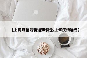 【上海疫情最新通知洞泾,上海疫情通告】