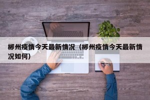 郴州疫情今天最新情况（郴州疫情今天最新情况如何）