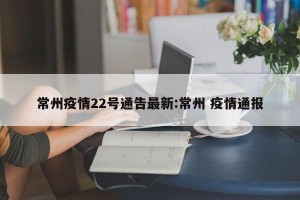 常州疫情22号通告最新:常州 疫情通报