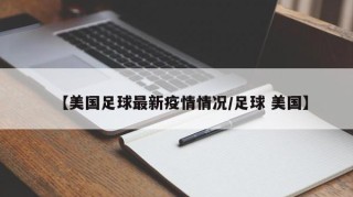 【美国足球最新疫情情况/足球 美国】
