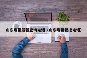山东疫情最新查询电话（山东疫情管控电话）