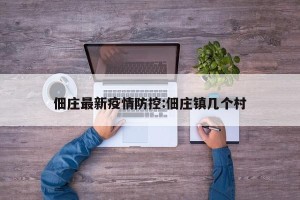 佃庄最新疫情防控:佃庄镇几个村