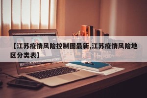 【江苏疫情风险控制图最新,江苏疫情风险地区分类表】