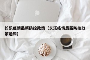 长乐疫情最新防控政策（长乐疫情最新防控政策通知）