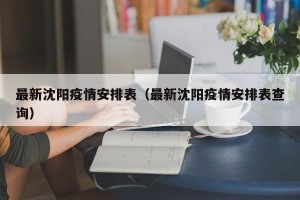最新沈阳疫情安排表（最新沈阳疫情安排表查询）