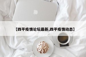 【四平疫情论坛最新,四平疫情动态】